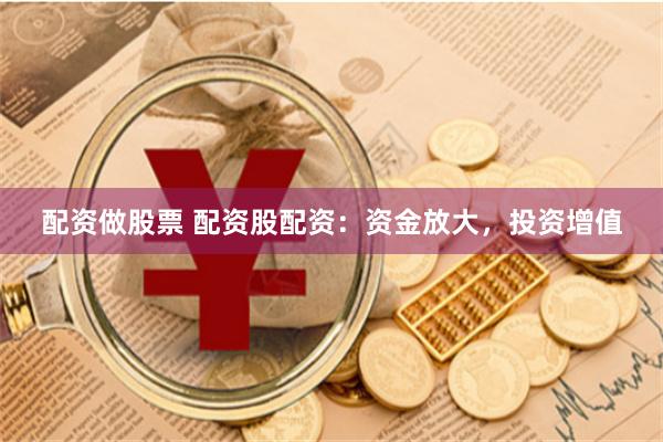 配资做股票 配资股配资：资金放大，投资增值