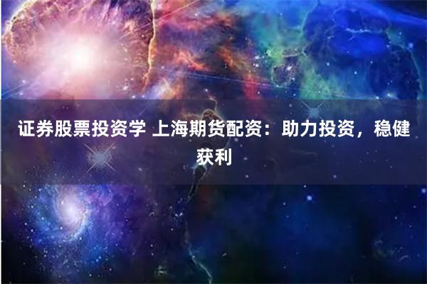 证券股票投资学 上海期货配资：助力投资，稳健获利