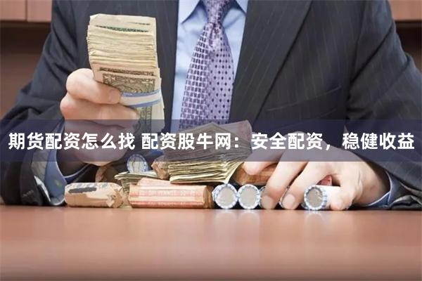 期货配资怎么找 配资股牛网：安全配资，稳健收益
