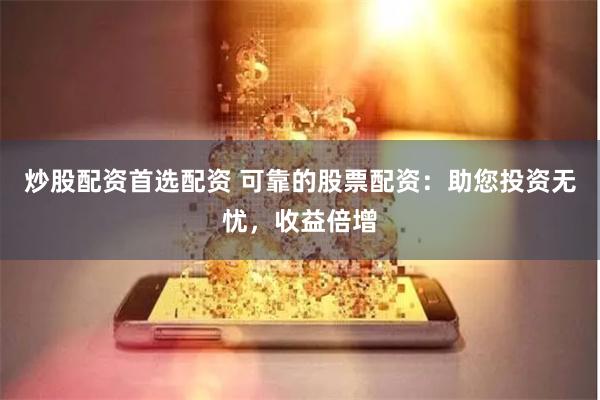 炒股配资首选配资 可靠的股票配资：助您投资无忧，收益倍增