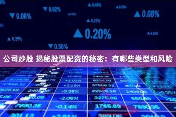 公司炒股 揭秘股票配资的秘密：有哪些类型和风险