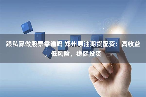 跟私募做股票靠谱吗 郑州原油期货配资：高收益，低风险，稳健投资