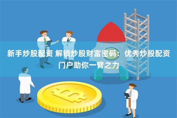 新手炒股配资 解锁炒股财富密码：优秀炒股配资门户助你一臂之力