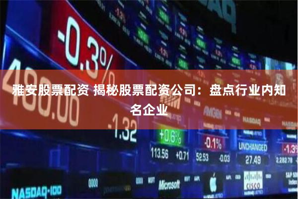 雅安股票配资 揭秘股票配资公司：盘点行业内知名企业