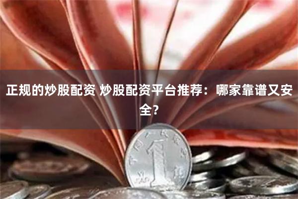 正规的炒股配资 炒股配资平台推荐：哪家靠谱又安全？