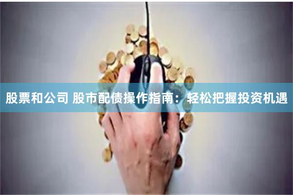 股票和公司 股市配债操作指南：轻松把握投资机遇