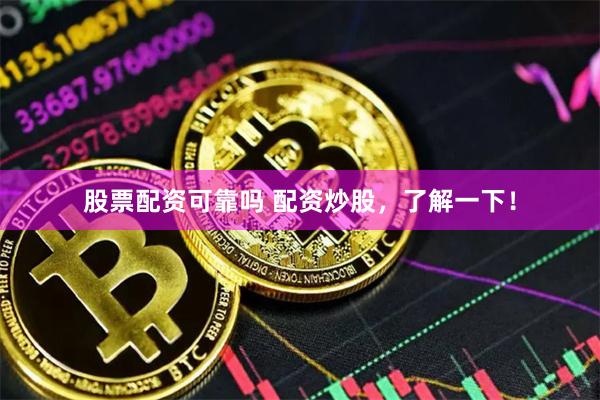 股票配资可靠吗 配资炒股，了解一下！