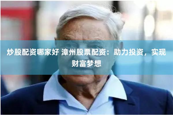 炒股配资哪家好 漳州股票配资：助力投资，实现财富梦想