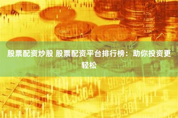 股票配资炒股 股票配资平台排行榜：助你投资更轻松