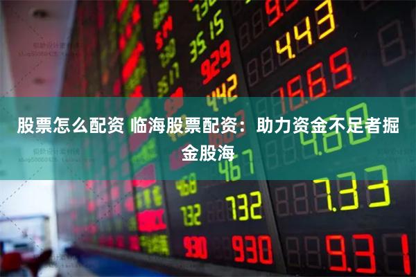 股票怎么配资 临海股票配资：助力资金不足者掘金股海