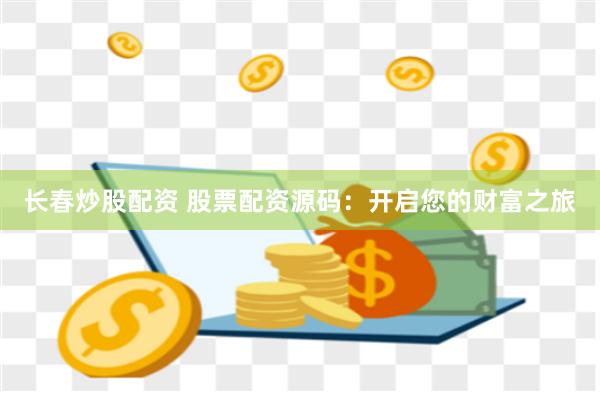 长春炒股配资 股票配资源码：开启您的财富之旅