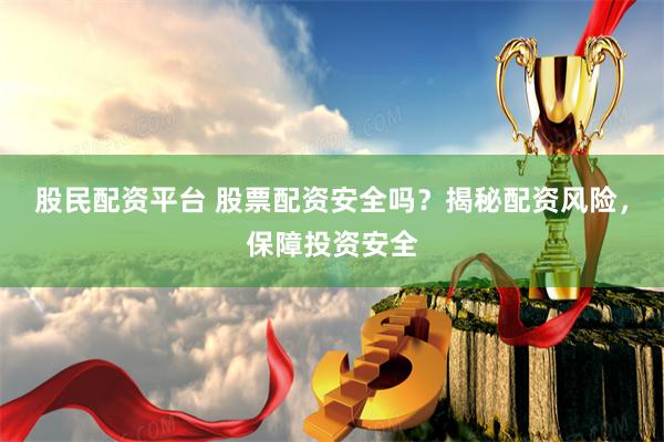 股民配资平台 股票配资安全吗？揭秘配资风险，保障投资安全