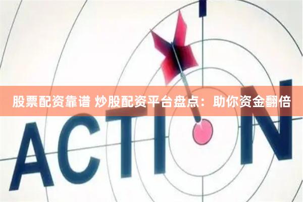 股票配资靠谱 炒股配资平台盘点：助你资金翻倍