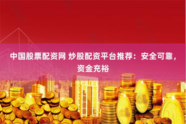 中国股票配资网 炒股配资平台推荐：安全可靠，资金充裕