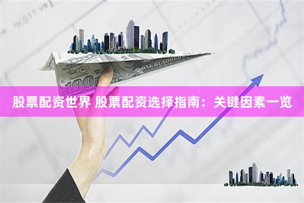 股票配资世界 股票配资选择指南：关键因素一览