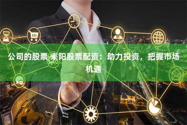 公司的股票 耒阳股票配资：助力投资，把握市场机遇