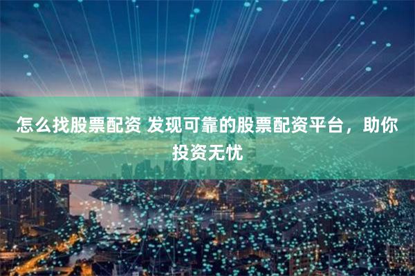 怎么找股票配资 发现可靠的股票配资平台，助你投资无忧
