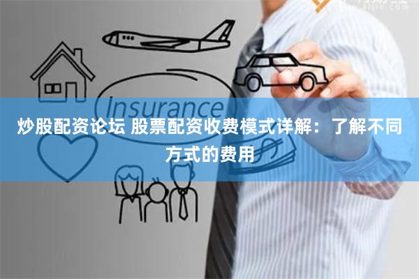 炒股配资论坛 股票配资收费模式详解：了解不同方式的费用