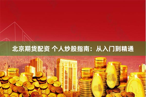 北京期货配资 个人炒股指南：从入门到精通