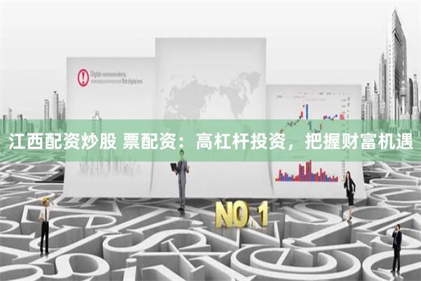 江西配资炒股 票配资：高杠杆投资，把握财富机遇