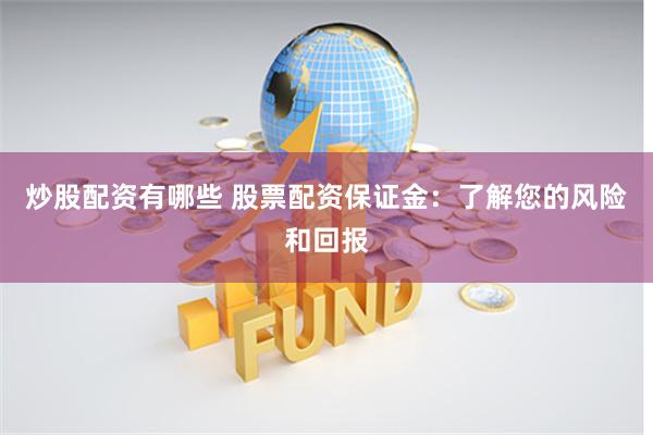 炒股配资有哪些 股票配资保证金：了解您的风险和回报