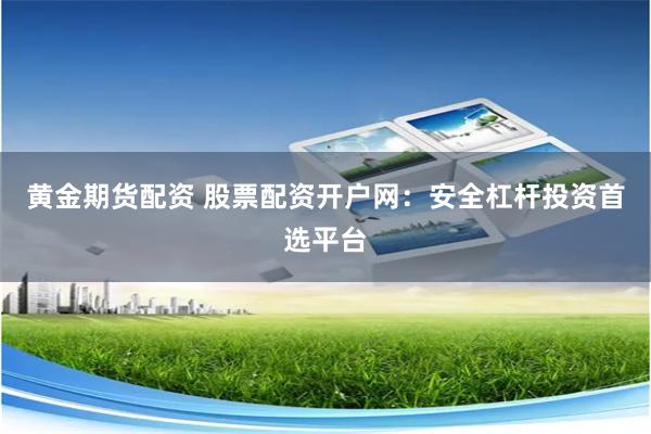 黄金期货配资 股票配资开户网：安全杠杆投资首选平台