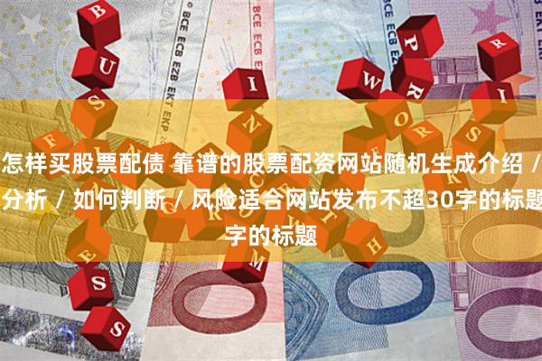 怎样买股票配债 靠谱的股票配资网站随机生成介绍 / 分析 / 如何判断 / 风险适合网站发布不超30字的标题