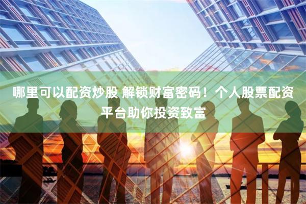 哪里可以配资炒股 解锁财富密码！个人股票配资平台助你投资致富