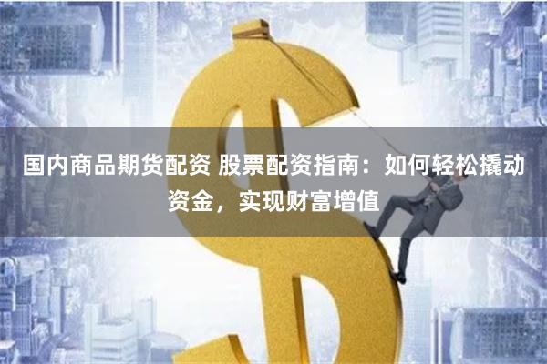 国内商品期货配资 股票配资指南：如何轻松撬动资金，实现财富增值