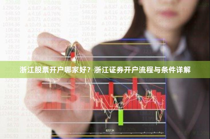 浙江股票开户哪家好？浙江证券开户流程与条件详解