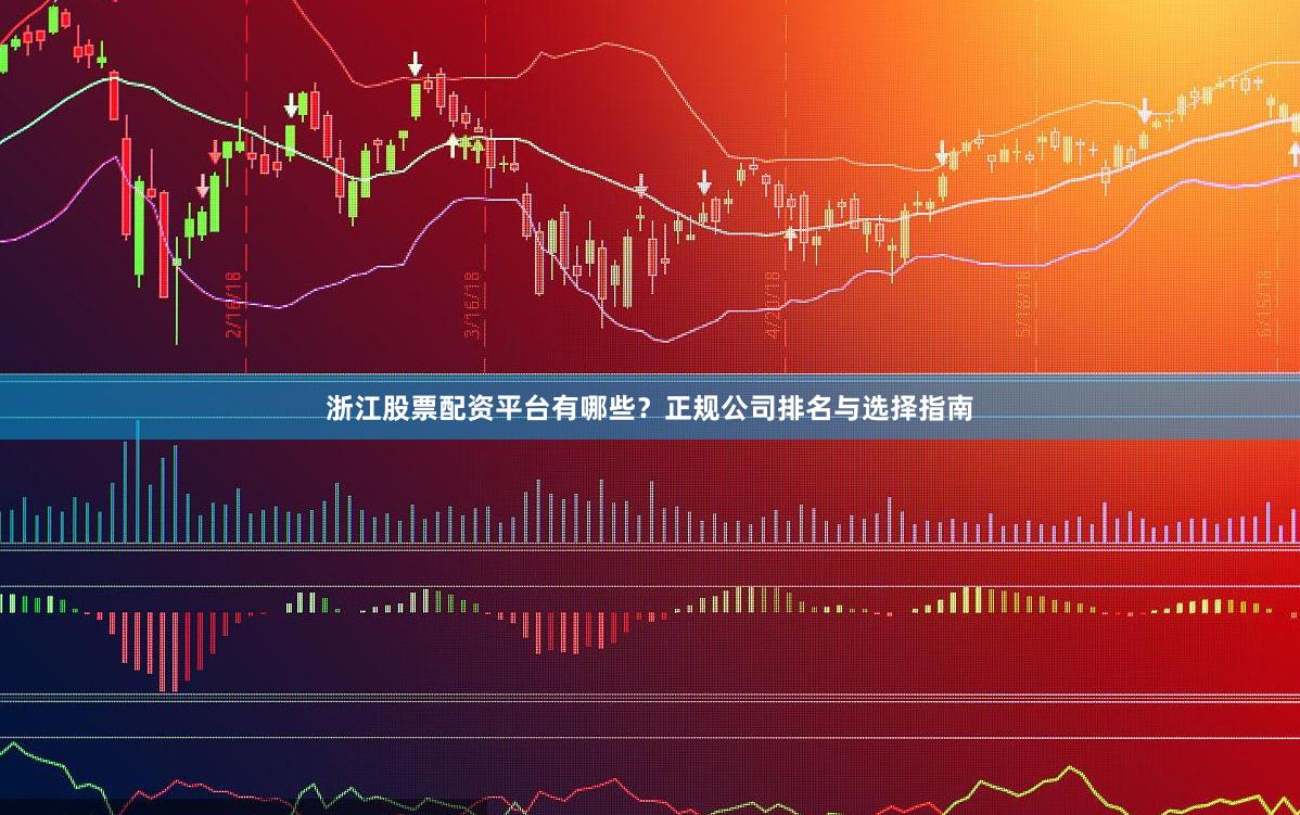 浙江股票配资平台有哪些？正规公司排名与选择指南