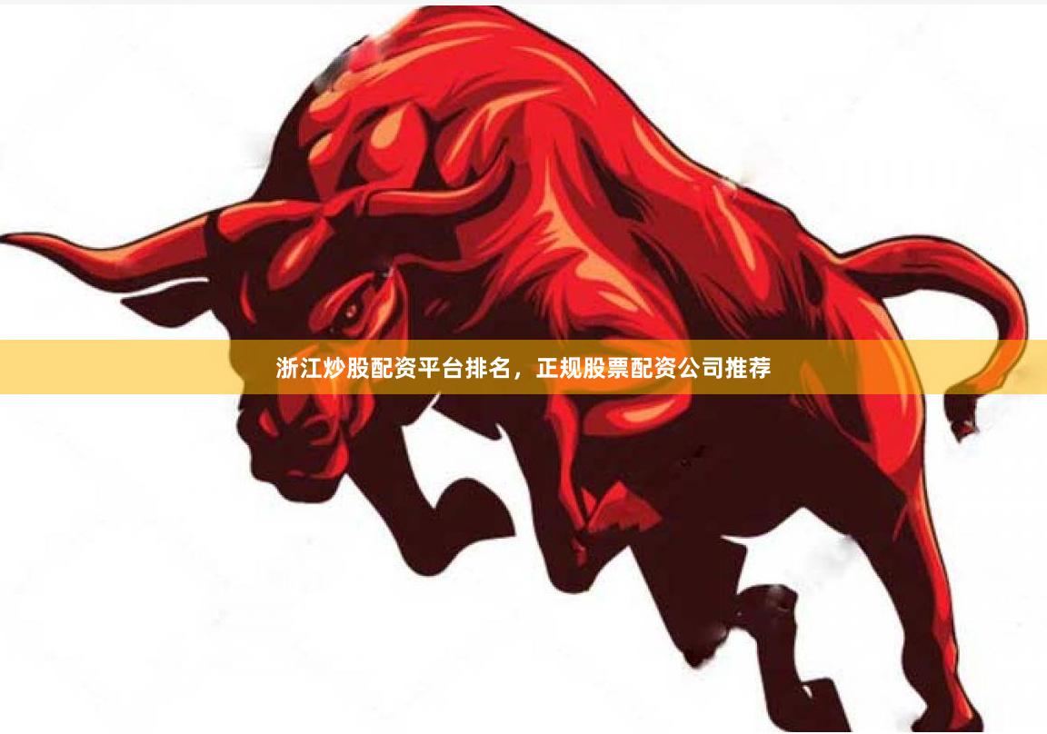 浙江炒股配资平台排名，正规股票配资公司推荐