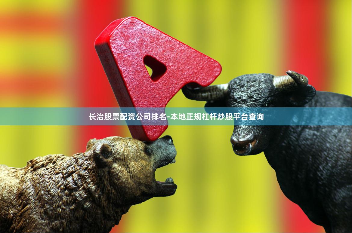 长治股票配资公司排名-本地正规杠杆炒股平台查询