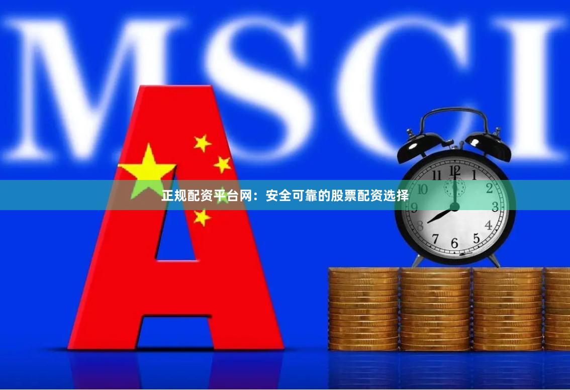 正规配资平台网：安全可靠的股票配资选择