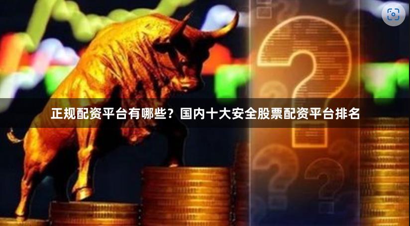 正规配资平台有哪些？国内十大安全股票配资平台排名
