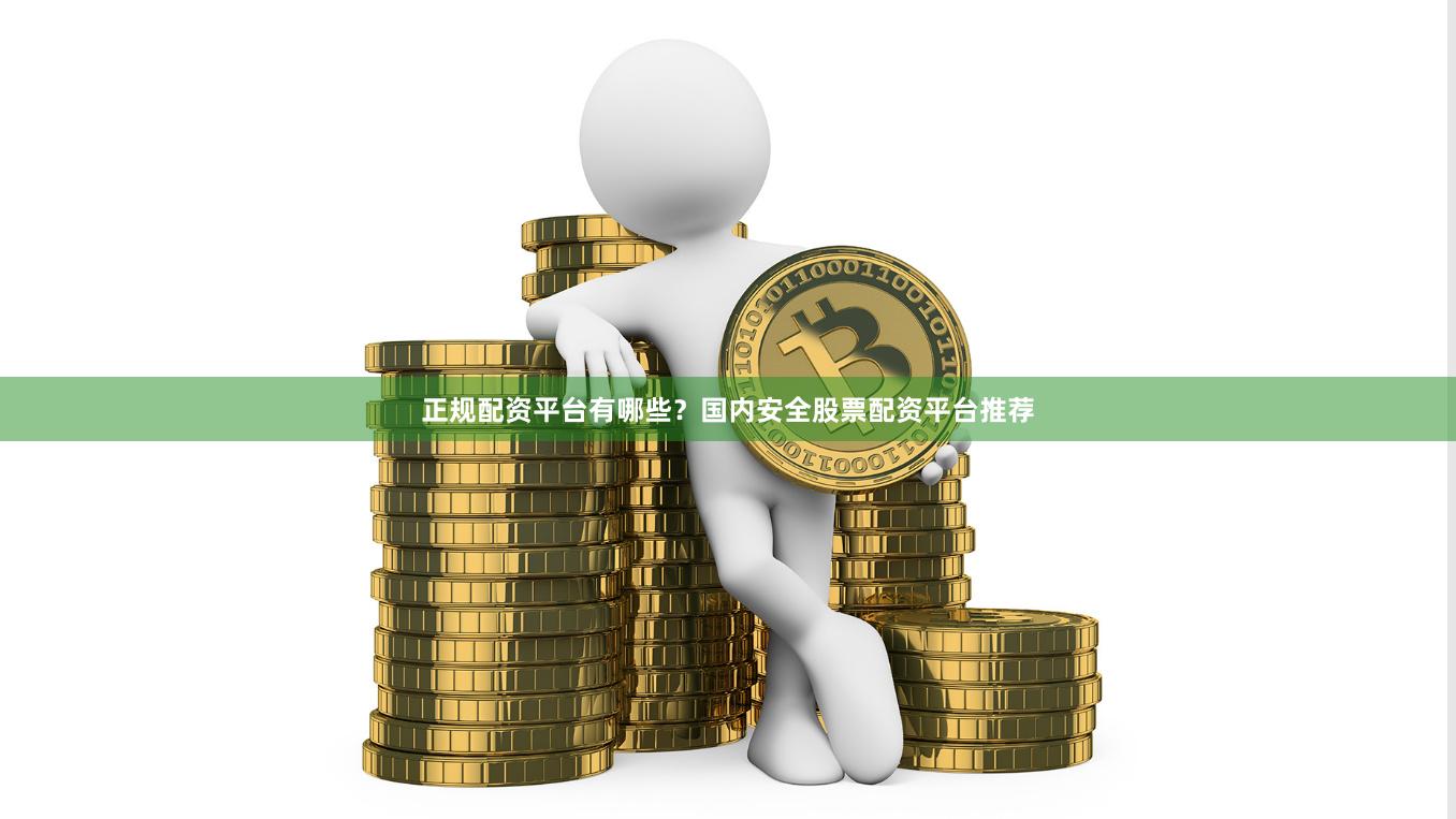 正规配资平台有哪些？国内安全股票配资平台推荐