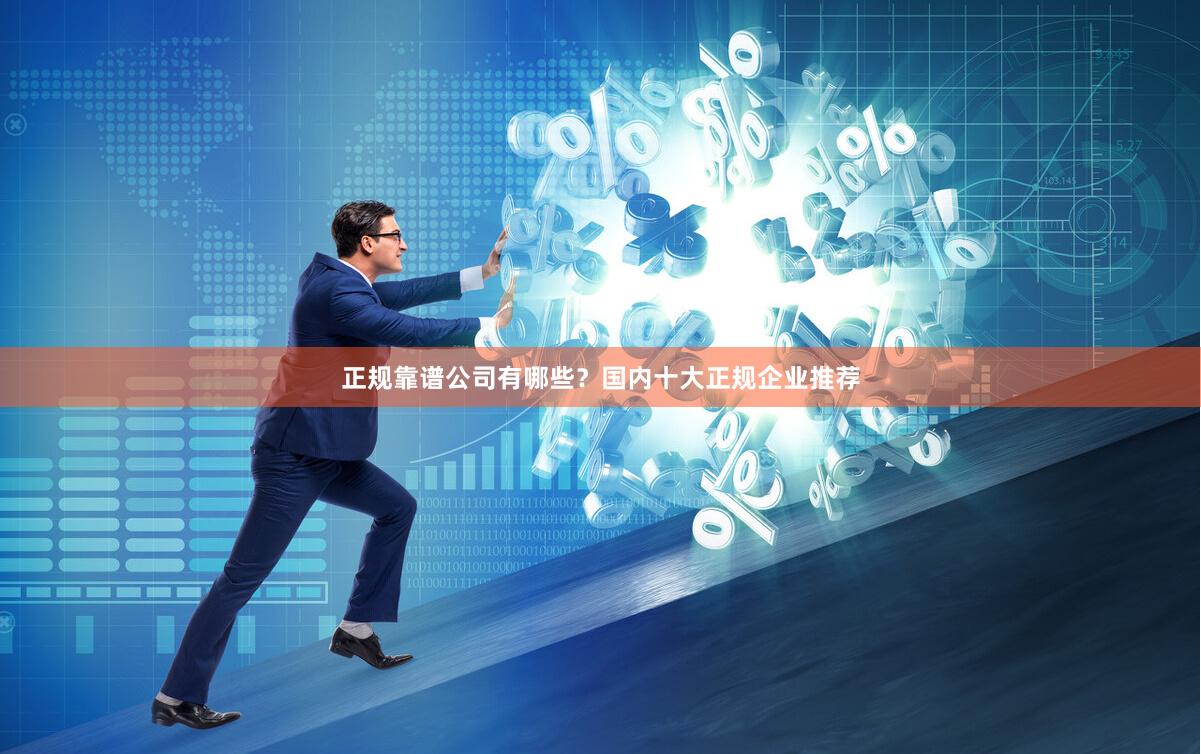 正规靠谱公司有哪些？国内十大正规企业推荐