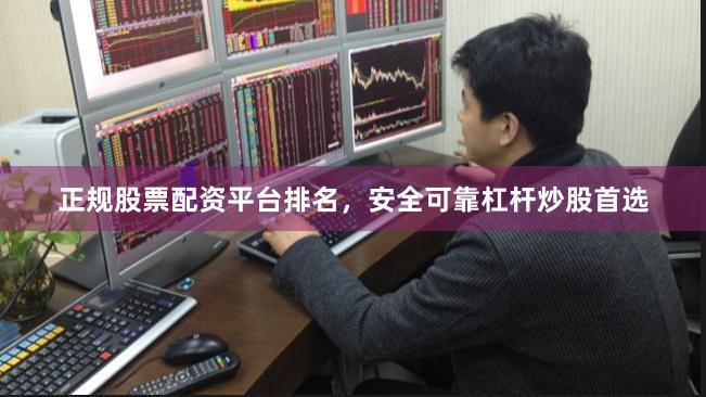 正规股票配资平台排名，安全可靠杠杆炒股首选