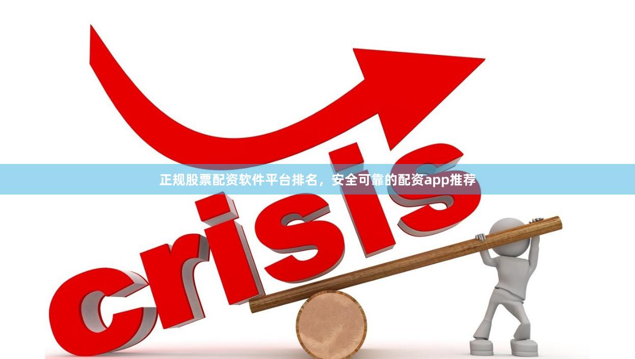 正规股票配资软件平台排名，安全可靠的配资app推荐