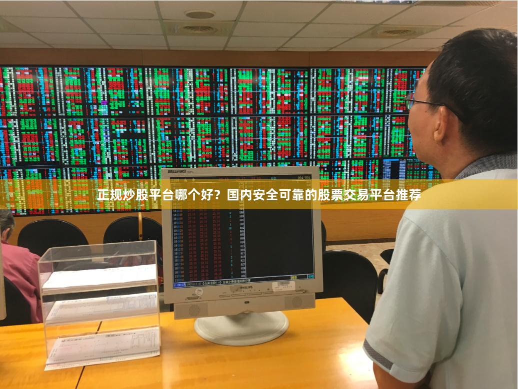 正规炒股平台哪个好？国内安全可靠的股票交易平台推荐
