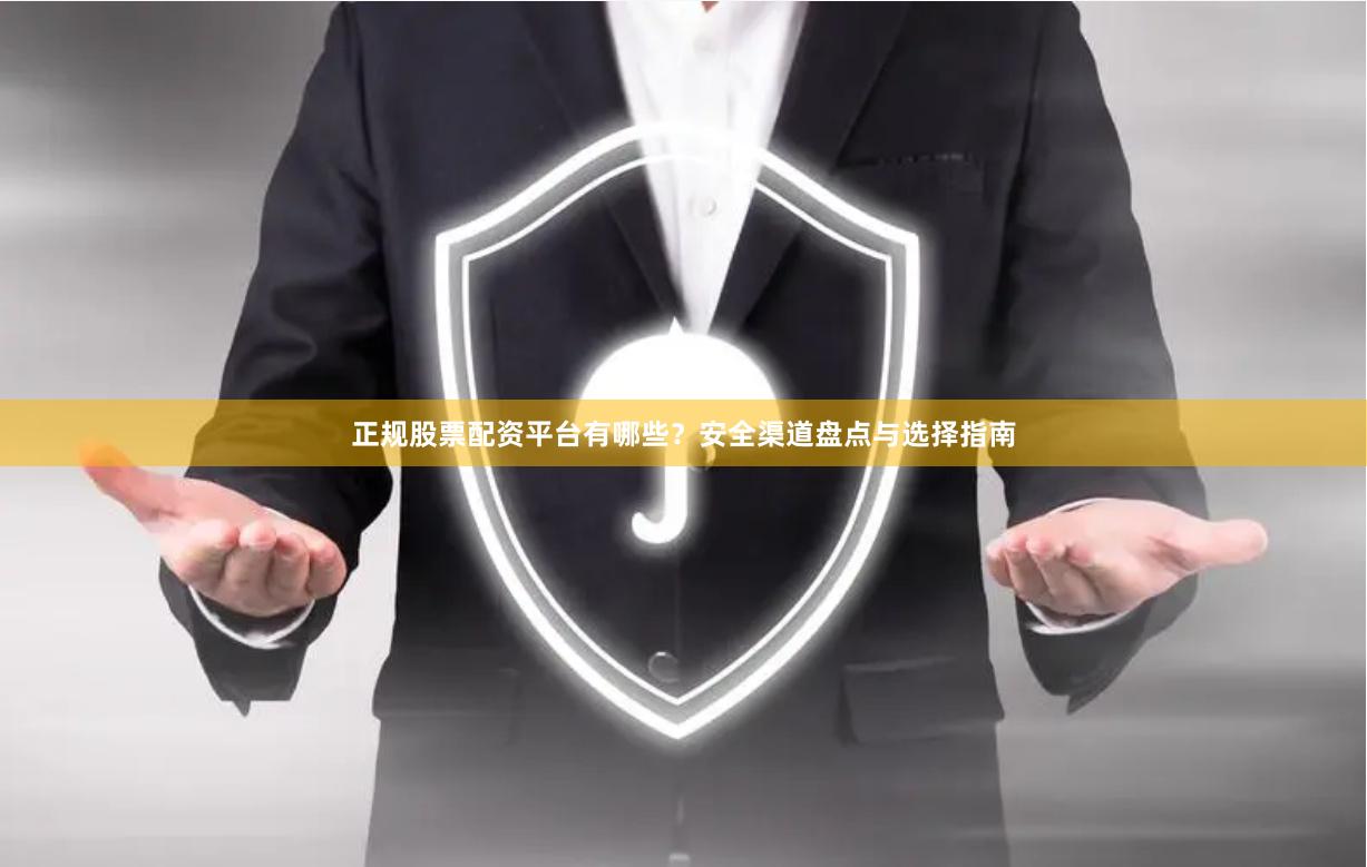 正规股票配资平台有哪些?安全渠道盘点与选择指南