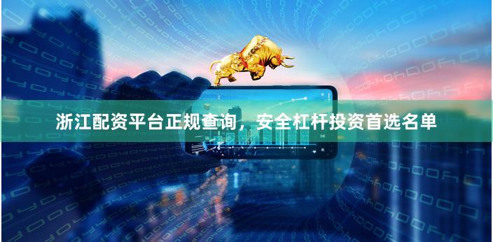 浙江配资平台正规查询，安全杠杆投资首选名单