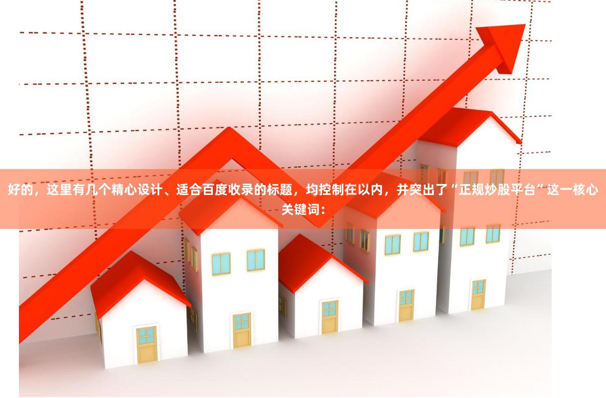 好的，这里有几个精心设计、适合百度收录的标题，均控制在以内，并突出了“正规炒股平台”这一核心关键词：