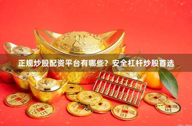正规炒股配资平台有哪些？安全杠杆炒股首选