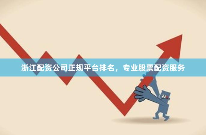 浙江配资公司正规平台排名，专业股票配资服务