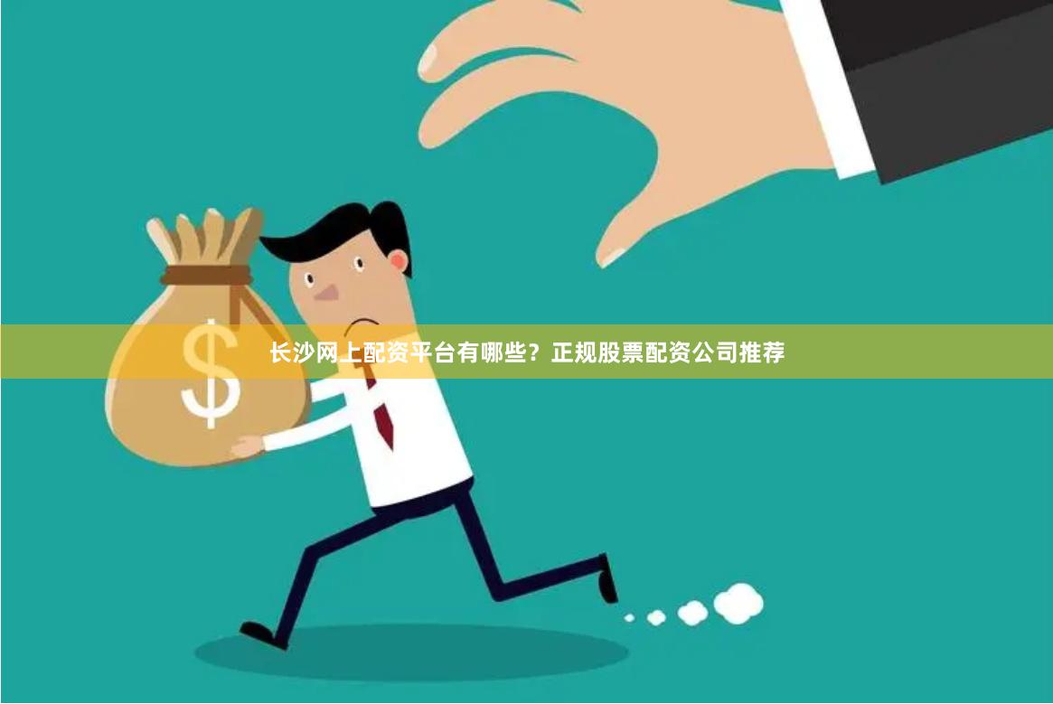 长沙网上配资平台有哪些？正规股票配资公司推荐