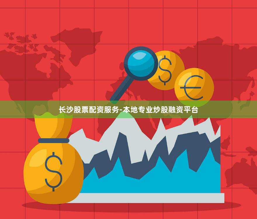 长沙股票配资服务-本地专业炒股融资平台