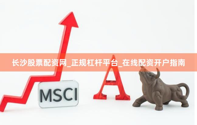 长沙股票配资网_正规杠杆平台_在线配资开户指南