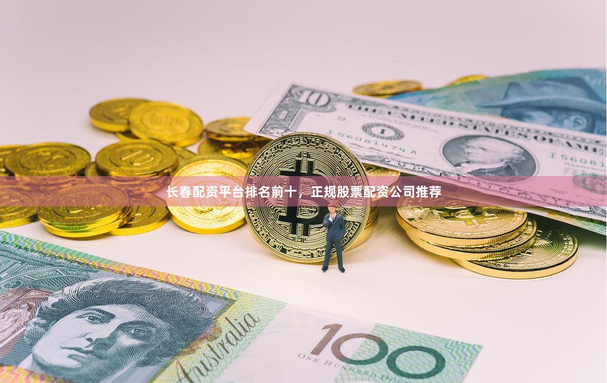 长春配资平台排名前十，正规股票配资公司推荐