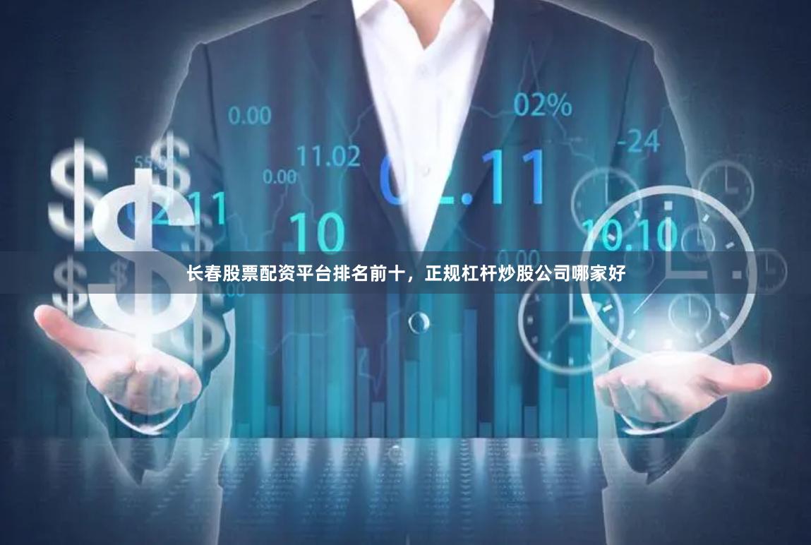 长春股票配资平台排名前十，正规杠杆炒股公司哪家好
